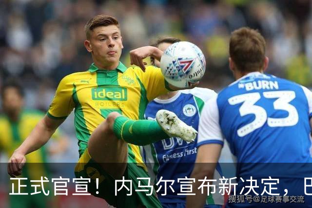 正式官宣！内马尔宣布新决定，巴西男足批准，首秀曝光